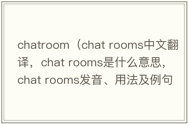 chatroom（chat rooms中文翻譯，chat rooms是什么意思，chat rooms發(fā)音、用法及例句）