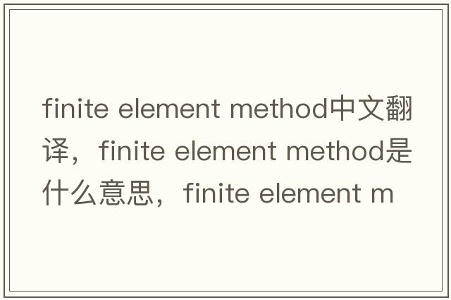 finite element method中文翻譯，finite element method是什么意思，finite element method發(fā)音、用法及例句
