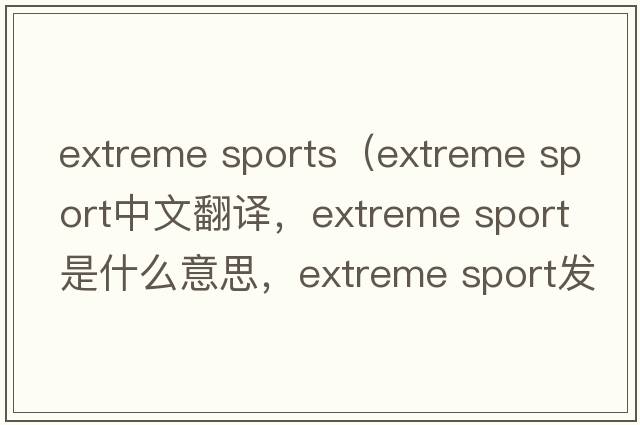 extreme sports（extreme sport中文翻譯，extreme sport是什么意思，extreme sport發(fā)音、用法及例句）