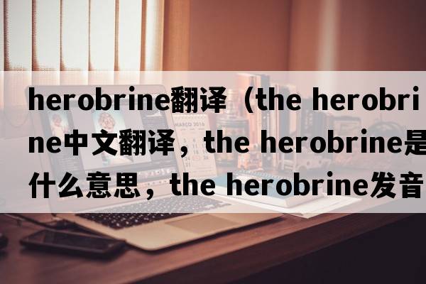 herobrine翻譯（the herobrine中文翻譯，the herobrine是什么意思，the herobrine發(fā)音、用法及例句）
