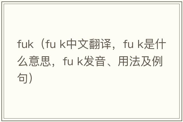 fuk（fu k中文翻譯，fu k是什么意思，fu k發(fā)音、用法及例句）