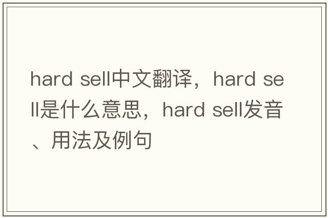 hard sell中文翻譯，hard sell是什么意思，hard sell發(fā)音、用法及例句