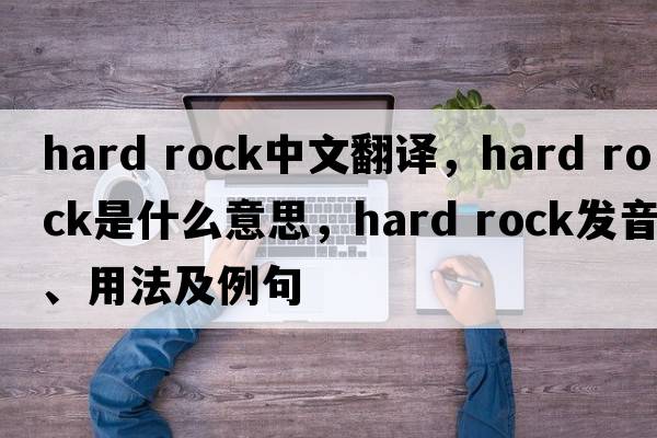 hard rock中文翻譯，hard rock是什么意思，hard rock發(fā)音、用法及例句