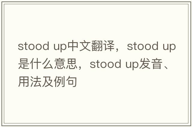stood up中文翻譯，stood up是什么意思，stood up發(fā)音、用法及例句