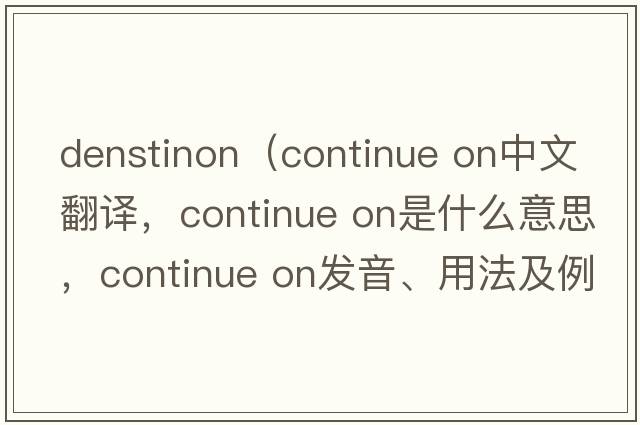 denstinon（continue on中文翻譯，continue on是什么意思，continue on發(fā)音、用法及例句）