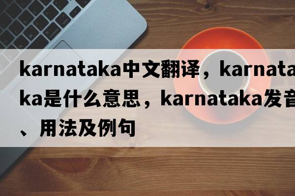 Karnataka中文翻譯，Karnataka是什么意思，Karnataka發(fā)音、用法及例句