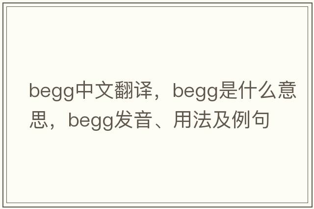 Begg中文翻譯，Begg是什么意思，Begg發(fā)音、用法及例句
