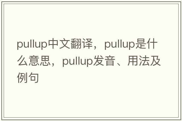 pullup中文翻譯，pullup是什么意思，pullup發(fā)音、用法及例句