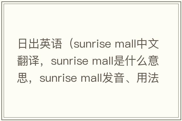 日出英語(yǔ)（sunrise mall中文翻譯，sunrise mall是什么意思，sunrise mall發(fā)音、用法及例句）