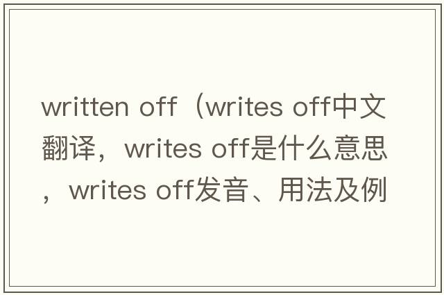 written off（writes off中文翻譯，writes off是什么意思，writes off發(fā)音、用法及例句）
