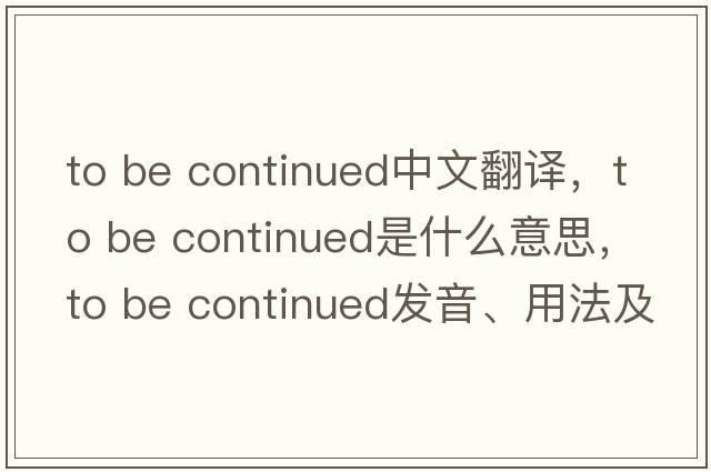 To be continued中文翻譯，To be continued是什么意思，To be continued發(fā)音、用法及例句