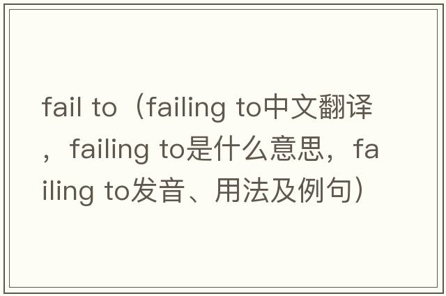 fail to（failing to中文翻譯，failing to是什么意思，failing to發(fā)音、用法及例句）