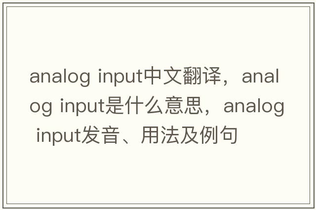 analog input中文翻譯，analog input是什么意思，analog input發(fā)音、用法及例句