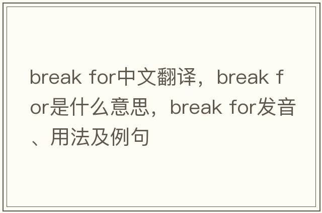 break for中文翻譯，break for是什么意思，break for發(fā)音、用法及例句