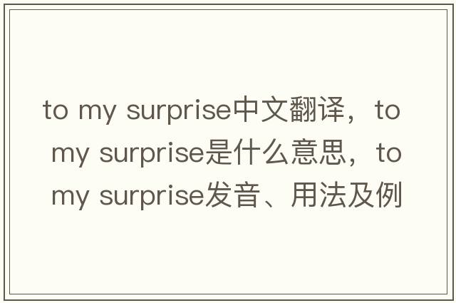 to my surprise中文翻譯，to my surprise是什么意思，to my surprise發(fā)音、用法及例句