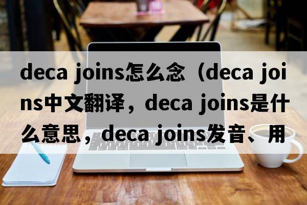 deca joins怎么念（deca joins中文翻譯，deca joins是什么意思，deca joins發(fā)音、用法及例句）