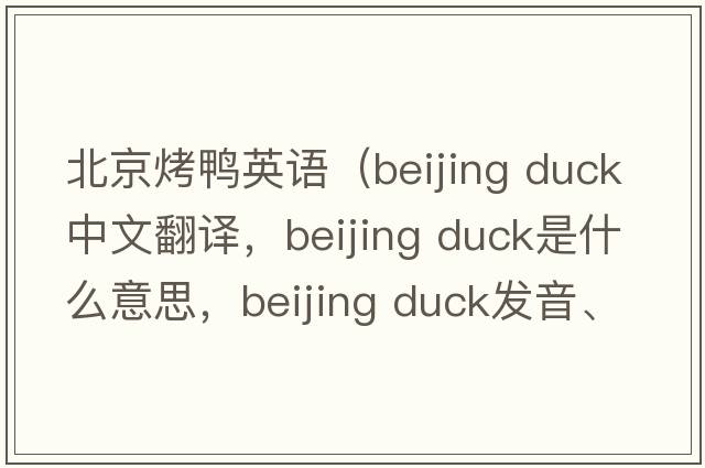 北京烤鴨英語(yǔ)（beijing duck中文翻譯，beijing duck是什么意思，beijing duck發(fā)音、用法及例句）