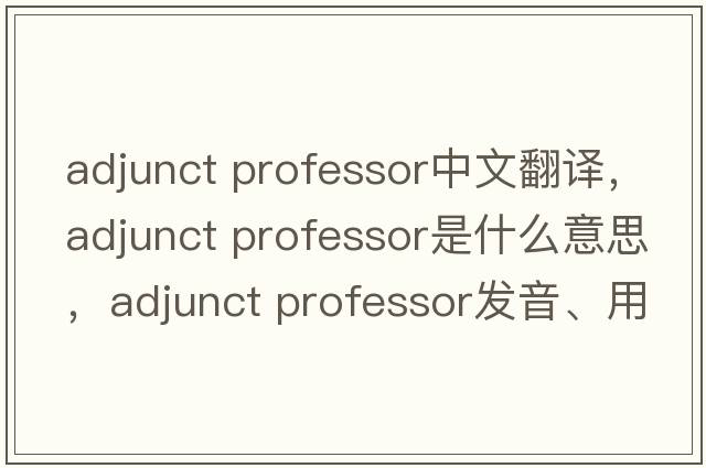 adjunct professor中文翻譯，adjunct professor是什么意思，adjunct professor發(fā)音、用法及例句