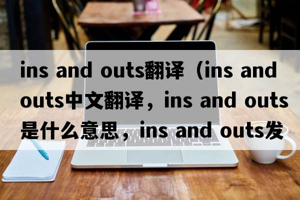 ins and outs翻譯（ins and outs中文翻譯，ins and outs是什么意思，ins and outs發(fā)音、用法及例句）