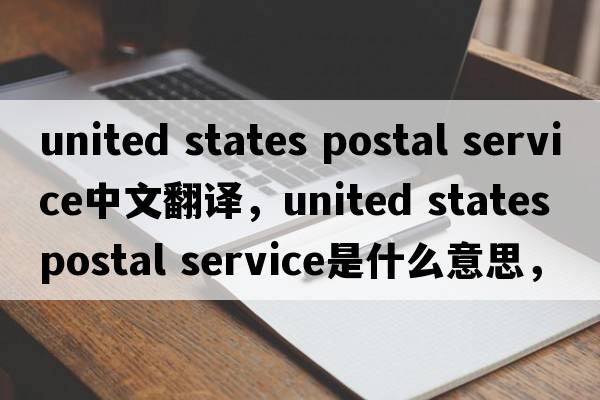 united states postal service中文翻譯，united states postal service是什么意思，united states postal service發(fā)音、用法
