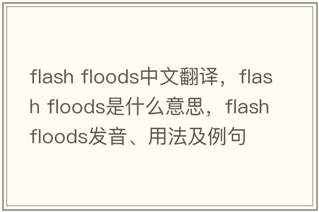 flash floods中文翻譯，flash floods是什么意思，flash floods發(fā)音、用法及例句