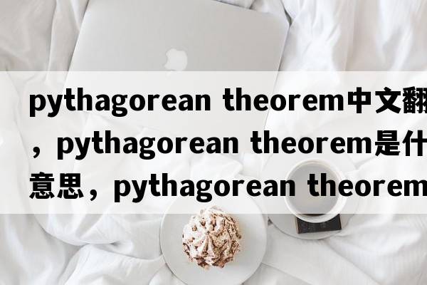 pythagorean theorem中文翻譯，pythagorean theorem是什么意思，pythagorean theorem發(fā)音、用法及例句