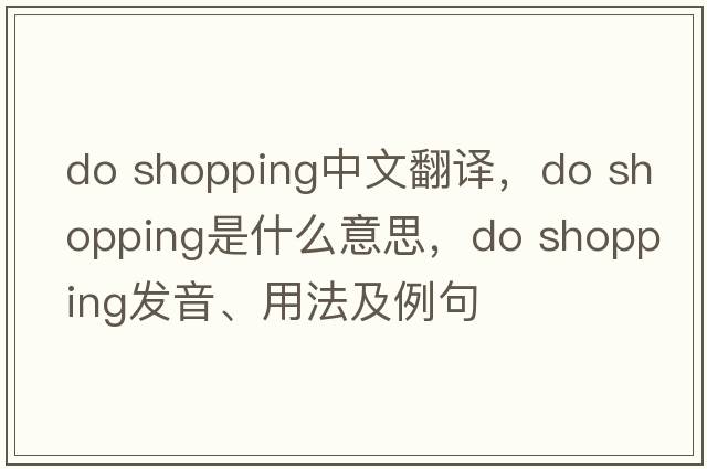 do shopping中文翻譯，do shopping是什么意思，do shopping發(fā)音、用法及例句