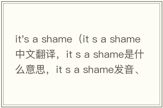 it's a shame（it s a shame中文翻譯，it s a shame是什么意思，it s a shame發(fā)音、用法及例句）