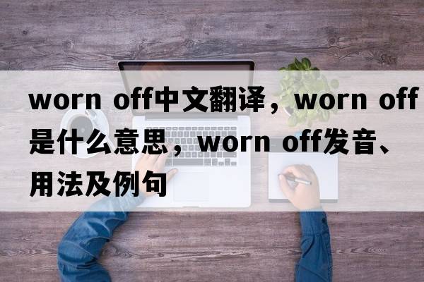 worn off中文翻譯，worn off是什么意思，worn off發(fā)音、用法及例句