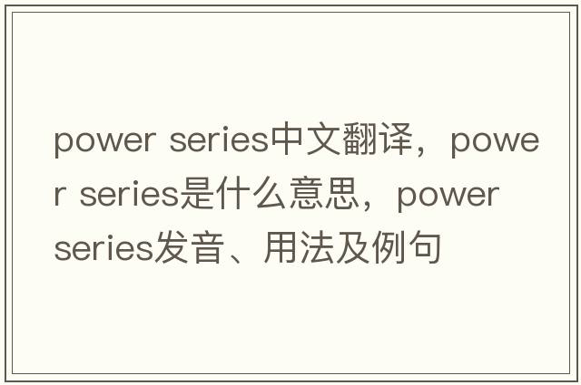 power series中文翻譯，power series是什么意思，power series發(fā)音、用法及例句