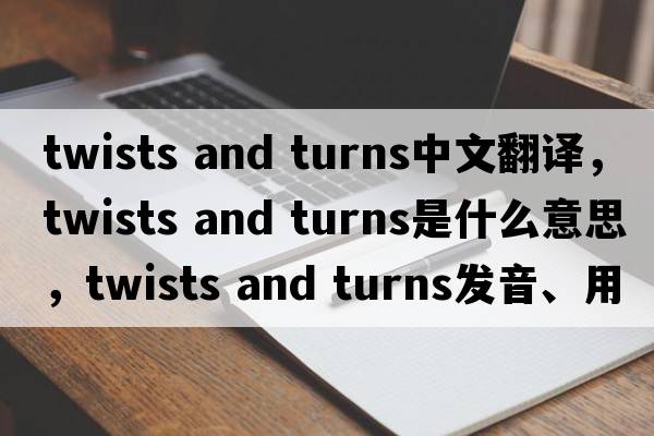 twists and turns中文翻譯，twists and turns是什么意思，twists and turns發(fā)音、用法及例句