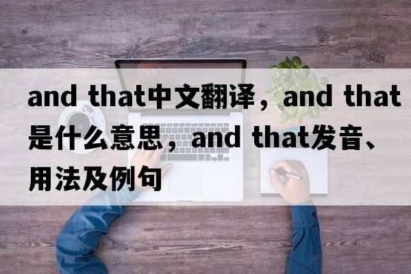 and that中文翻譯，and that是什么意思，and that發(fā)音、用法及例句