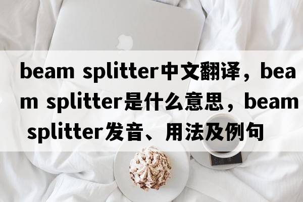 beam splitter中文翻譯，beam splitter是什么意思，beam splitter發(fā)音、用法及例句