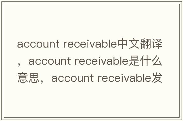 account receivable中文翻譯，account receivable是什么意思，account receivable發(fā)音、用法及例句