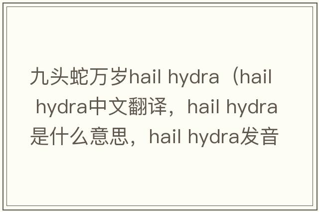 九頭蛇萬(wàn)歲hail hydra（hail hydra中文翻譯，hail hydra是什么意思，hail hydra發(fā)音、用法及例句）