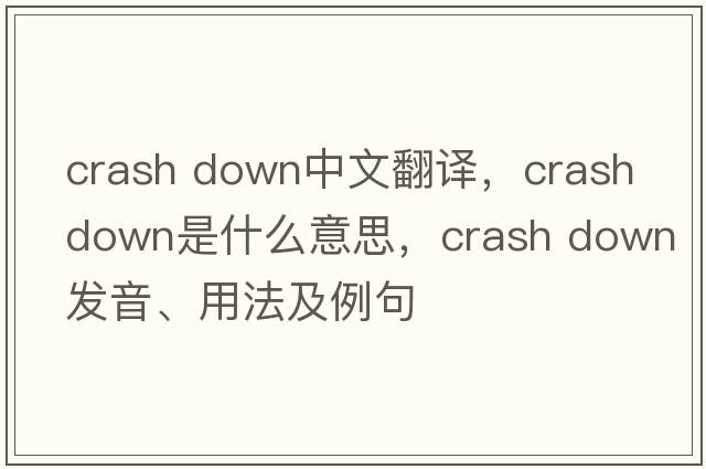 crash down中文翻譯，crash down是什么意思，crash down發(fā)音、用法及例句