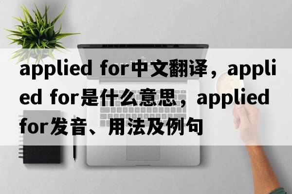 applied for中文翻譯，applied for是什么意思，applied for發(fā)音、用法及例句