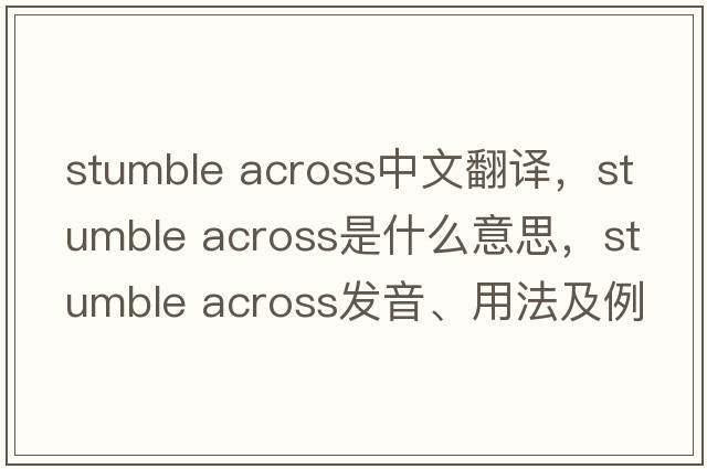 stumble across中文翻譯，stumble across是什么意思，stumble across發(fā)音、用法及例句