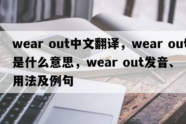 wear out中文翻譯，wear out是什么意思，wear out發(fā)音、用法及例句
