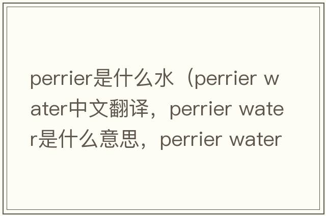 perrier是什么水（perrier water中文翻譯，perrier water是什么意思，perrier water發(fā)音、用法及例句）