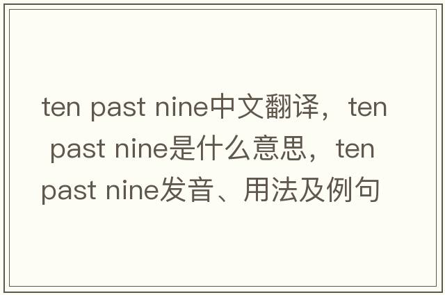 ten past nine中文翻譯，ten past nine是什么意思，ten past nine發(fā)音、用法及例句