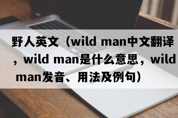野人英文（wild man中文翻譯，wild man是什么意思，wild man發(fā)音、用法及例句）