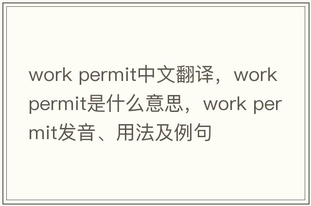work permit中文翻譯，work permit是什么意思，work permit發(fā)音、用法及例句