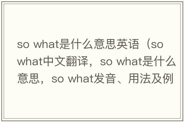 so what是什么意思英語(yǔ)（so what中文翻譯，so what是什么意思，so what發(fā)音、用法及例句）