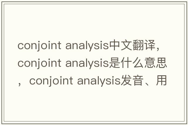 conjoint analysis中文翻譯，conjoint analysis是什么意思，conjoint analysis發(fā)音、用法及例句