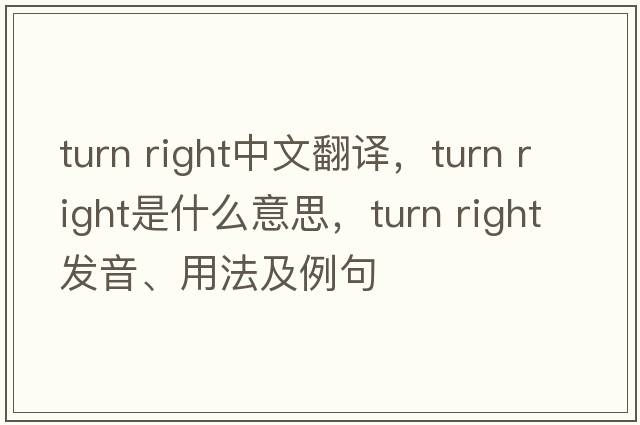 turn right中文翻譯，turn right是什么意思，turn right發(fā)音、用法及例句