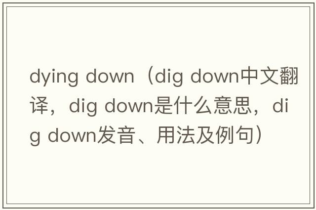 dying down（dig down中文翻譯，dig down是什么意思，dig down發(fā)音、用法及例句）