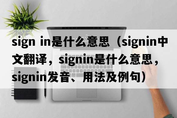 sign in是什么意思（signin中文翻譯，signin是什么意思，signin發(fā)音、用法及例句）