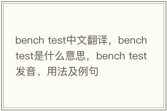bench test中文翻譯，bench test是什么意思，bench test發(fā)音、用法及例句
