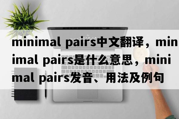 minimal pairs中文翻譯，minimal pairs是什么意思，minimal pairs發(fā)音、用法及例句